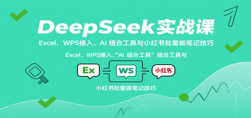 DeepSeek实战课:Excel、WPS接入、AI 组合工具与小红书批量做笔记技巧-腾渊科技论坛
