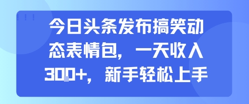 今日头条发布搞笑动态表情包,一天收入3张+,新手轻松上手-腾渊科技论坛
