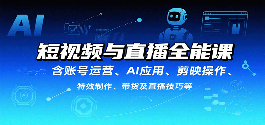 短视频与直播全能课,含账号运营、AI应用、剪映操作、特效制作、带货及直播技巧等-腾渊科技论坛