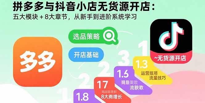 拼多多与抖音小店无货源开店:五大模块+8大章节,从新手到进阶系统学习-腾渊科技论坛