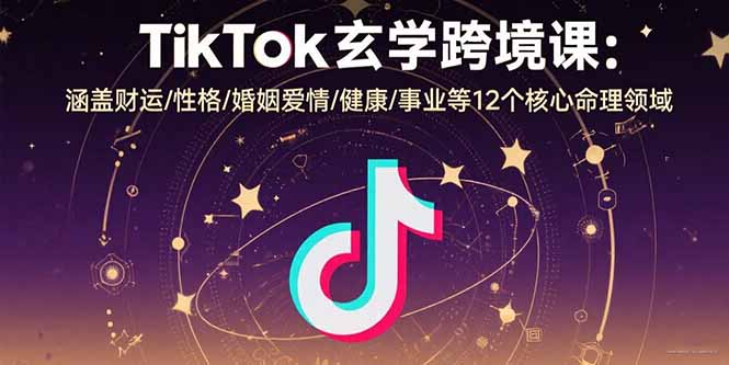 TikTok玄学跨境课:涵盖财运/性格/婚姻爱情/健康/事业等12个核心命理领域-腾渊科技论坛