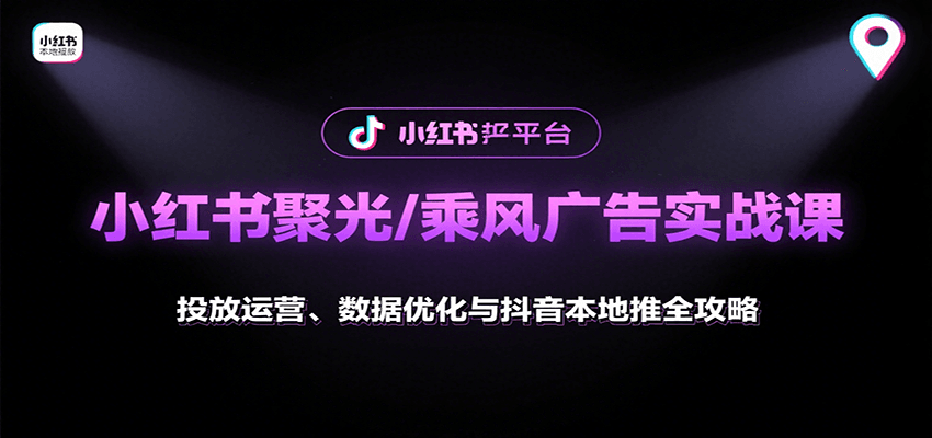 小红书聚光/乘风广告实战课:投放运营、数据优化与抖音本地推全攻略-腾渊科技论坛