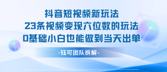 抖音短视频新玩法，23条视频变现六位数，0基础小白也能做到当天出单-腾渊科技论坛