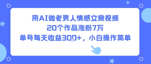 用AI做老男人情感文案视频，20个作品涨粉7W，单号每天收益3张+，小白操作简单-腾渊科技论坛