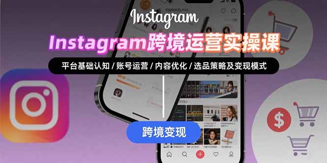 Instagram跨境运营实战:平台认知/账号运营/内容优化/选品策略及变现模式-腾渊科技论坛