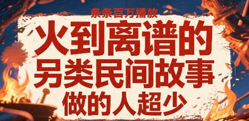 火到离谱的另类民间故事，条条百W播放，做的人超少-腾渊科技论坛