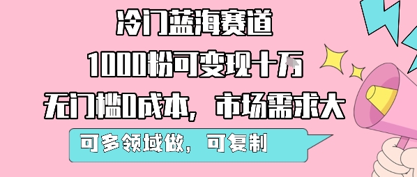 冷门蓝海赛道，1000粉可变现十W，无门槛0成本，市场需求大，可多领域做，可复制性强-腾渊科技论坛