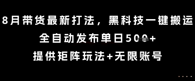 8月带货最新打法,黑科技一键搬运,全自动发布单日5张+,提供矩阵玩法+无限账号【揭秘】-腾渊科技论坛
