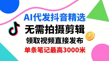 AI代发抖音精选,领取视频直接发布,单号每天领取3条,单条笔记最高3k,无需拍摄剪辑,懒人福利-腾渊科技论坛