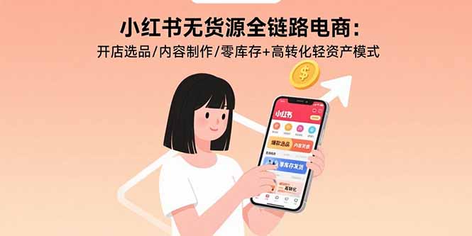小红书无货源全链路电商:开店选品/内容制作/零库存+高转化轻资产模式-腾渊科技论坛