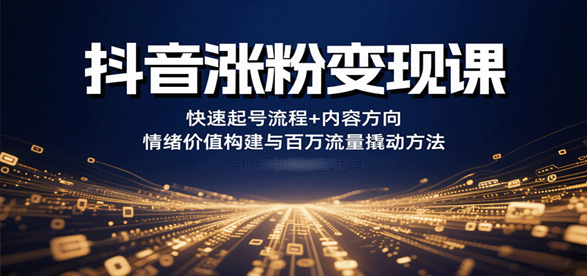 抖音涨粉变现课，快速起号流程+内容方向+情绪价值构建与百万流量撬动方法-腾渊科技论坛