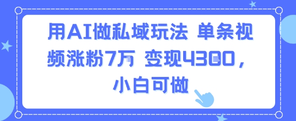 用AI做私域玩法，单条视频涨粉7W变现4.3k，小白可做-腾渊科技论坛