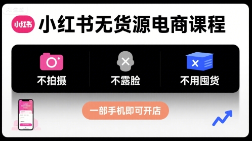 小红书无货源电商课程，不拍摄不露脸不用囤货，一部手机即可开店-腾渊科技论坛