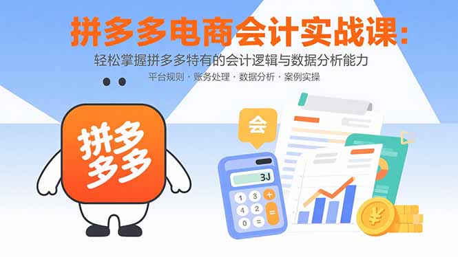 拼多多电商会计实战课:轻松掌握拼多多特有的会计逻辑与数据分析能力-腾渊科技论坛