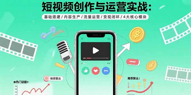 短视频创作与运营实战：基础搭建/内容生产/流量运营/变现闭环/4大核心模块-腾渊科技论坛