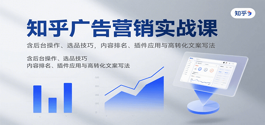 知乎广告营销实战课，含后台操作、选品技巧，内容排名、插件应用与高转化文案写法-腾渊科技论坛