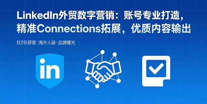 LinkedIn外贸数字营销:账号专业打造,精准Connections拓展,优质内容输出-腾渊科技论坛
