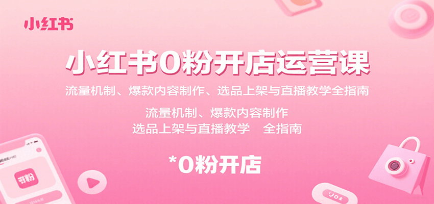 小红书0粉开店运营课:流量机制、爆款内容制作、选品上架与直播教学全指南-腾渊科技论坛