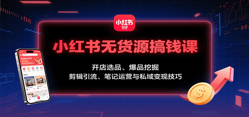 小红书无货源搞钱课:开店选品、爆品挖掘,剪辑引流、笔记运营与私域变现技巧-腾渊科技论坛