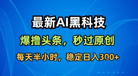 最新AI黑科技软件撸头条搬运，无需任何指令，秒过原创，每天半小时，稳定日入3张【揭秘】-腾渊科技论坛