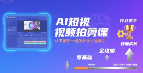 AI短视频拍剪课，全攻略到精通，带你从零基础一路飙升至行业高手-腾渊科技论坛