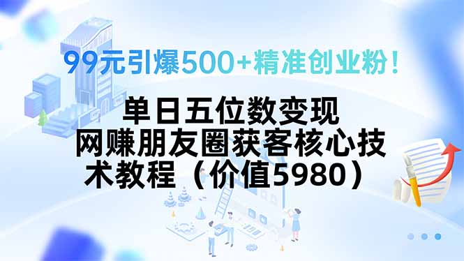 99元引爆500+精准创业粉！单日五位数变现，网赚朋友圈获客核心技术教程...-腾渊科技论坛