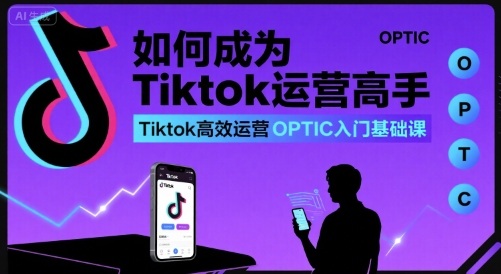 如何成为Tiktok运营高手，Tiktok高效运营OPTIC入门基础课-腾渊科技论坛