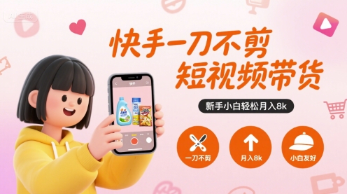 快手一刀不剪短视频带货,新手小白轻松月入8k-腾渊科技论坛