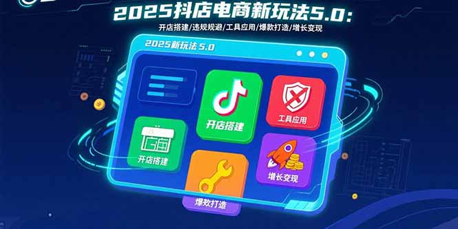 2025抖店电商新玩法5.0:开店搭建/违规规避/工具应用,快速掌握基础运营...-腾渊科技论坛