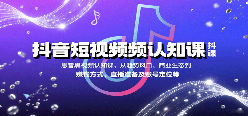 抖音短视频认知课,从趋势风口、商业生态到赚钱方式、直播准备及账号定位等-腾渊科技论坛