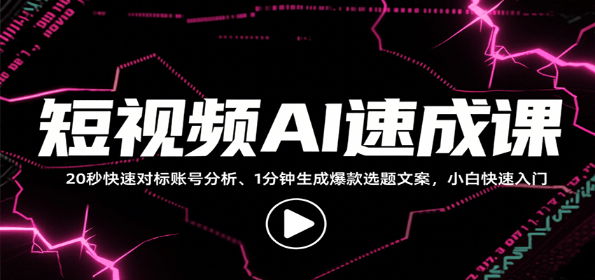 短视频AI速成课，找对标/定选题/拆结构/写文案等，小白快速上手解锁多样创作技能-腾渊科技论坛