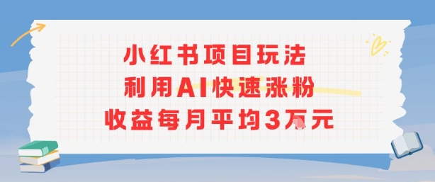 小红书商单项目新玩法，利用AI快速涨粉收益每月平均3W-腾渊科技论坛