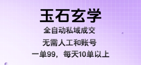玉石玄学全自动私域成交，一单99每天十单以上，无需人工和矩阵账号，蓝海项目直接干【揭秘】-腾渊科技论坛