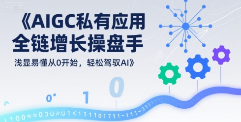 AIGC私有化应用全链增长操盘手,浅显易懂从0开始,轻松驾驭AI-腾渊科技论坛
