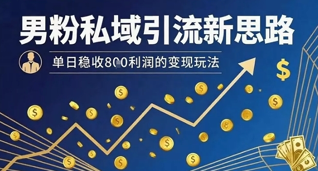 男粉私域引流新思路，单日稳收8张利润的变现玩法-腾渊科技论坛