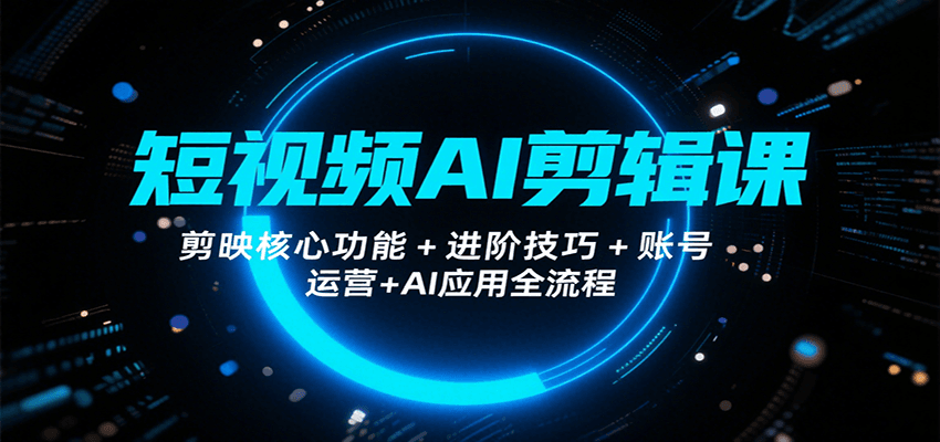 短视频AI剪辑课，剪映核心功能+进阶技巧+账号运营+AI应用全流程-腾渊科技论坛