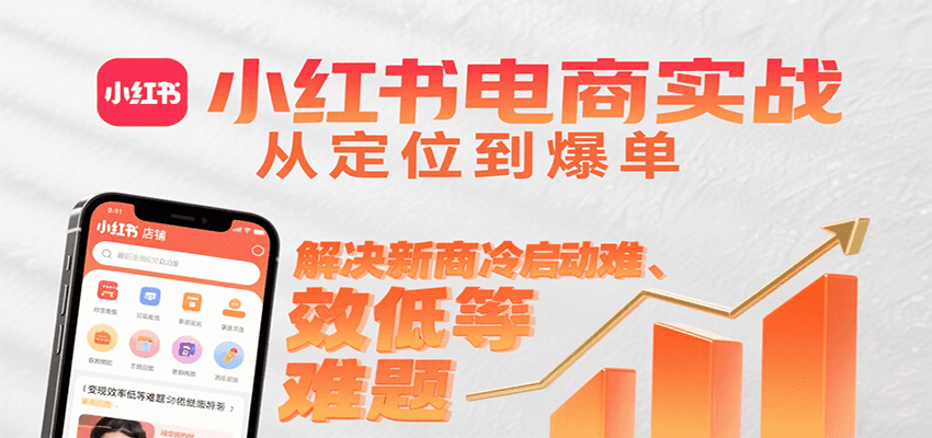 小红书电商实战,从定位到爆单解决新商冷启动难、变现效率低等难题-腾渊科技论坛