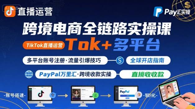 跨境电商线上课，TikTok 直播运营 + 多平台账号注册 + PayPal 万里汇实操教程-腾渊科技论坛
