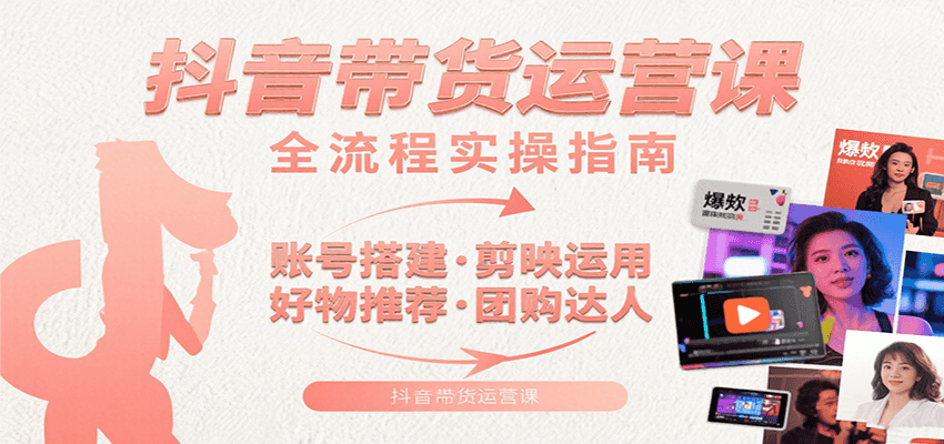 抖音带货运营课：含账号搭建、剪映运用、好物推荐、团购达人等内容，教你玩转抖音-腾渊科技论坛