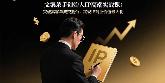 文案杀手创始人IP高端实战课:突破高客单成交瓶颈,实现IP商业价值最大化-腾渊科技论坛