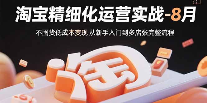 淘宝精细化运营实战-8月：不囤货低成本变现 从新手入门到多店扩张完整流程-腾渊科技论坛