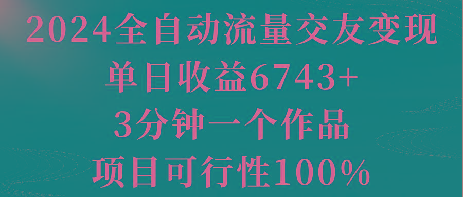 2024全自动流量交友变现，单日收益6743+，3分钟一个作品，项目可行性100%-腾渊科技论坛