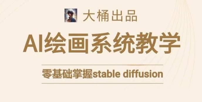 大桶的stable diffusion系统课程,零基础系统性学习AI绘画,小白也能轻松上手