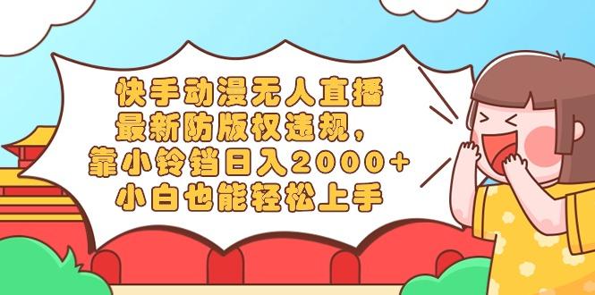 快手动漫无人直播,最新防版权违规,靠小铃铛日入2000+,小白也能轻松上...-腾渊科技论坛