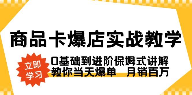 商品卡·爆店实战教学，0基础到进阶保姆式讲解，教你当天爆单  月销百万-腾渊科技论坛