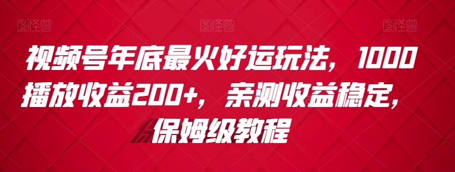 视频号年底最火好运玩法，1000播放收益200+，亲测收益稳定，保姆级教程-腾渊科技论坛