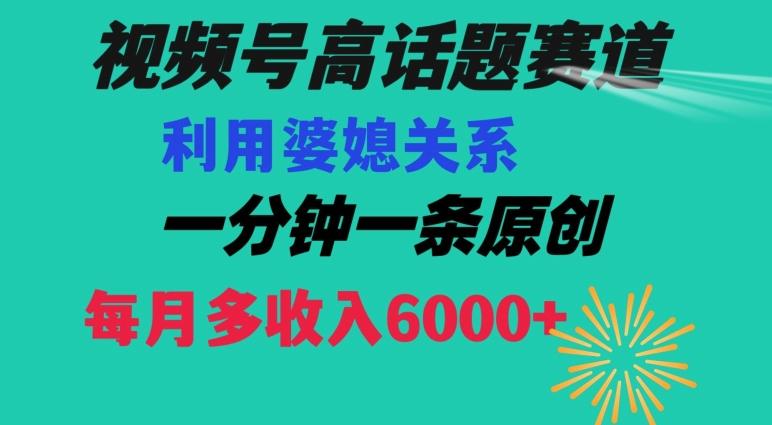 视频号流量赛道{婆媳关系}玩法话题高播放恐怖一分钟一条每月额外收入6000+【揭秘】-腾渊科技论坛