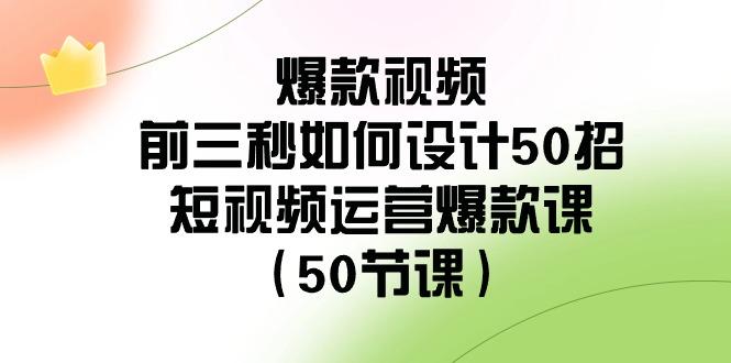 爆款视频前三秒如何设计50招:短视频运营爆款课(50节课)-腾渊科技论坛