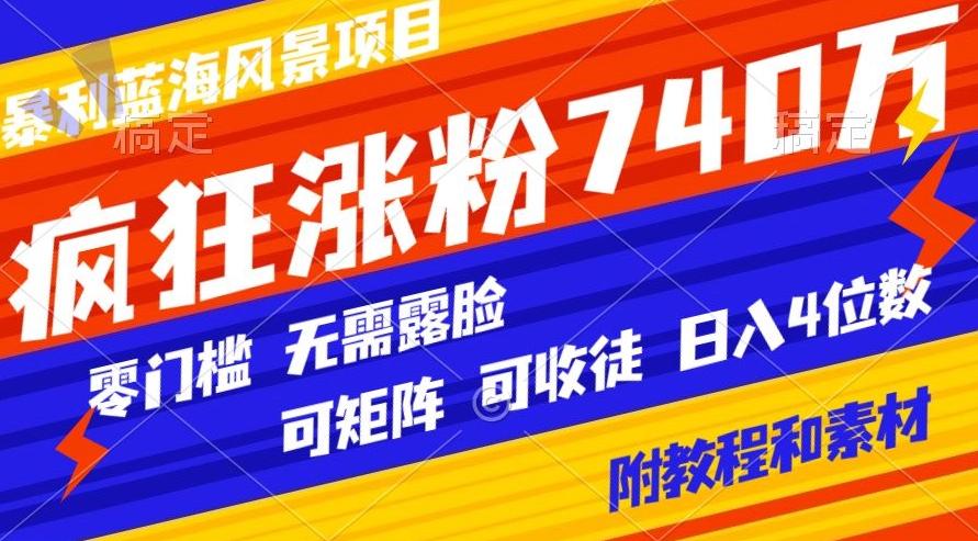 暴利蓝海风景项目疯狂涨粉740w，0门槛，无需露脸，可矩阵，可收徒，日入4位数【附教程和素材】-腾渊科技论坛