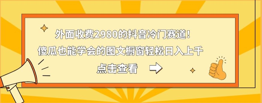 外面收费2980的抖音冷门赛道!傻瓜也能学会的图文橱窗轻松日入上千-腾渊科技论坛